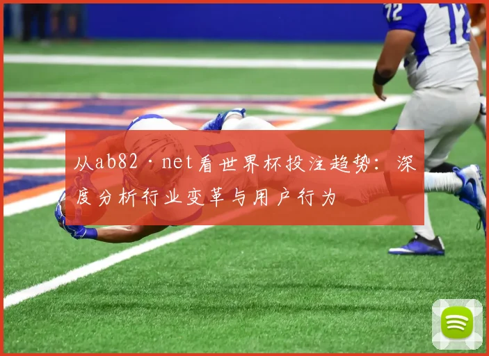 从ab82·net看世界杯投注趋势：深度分析行业变革与用户行为