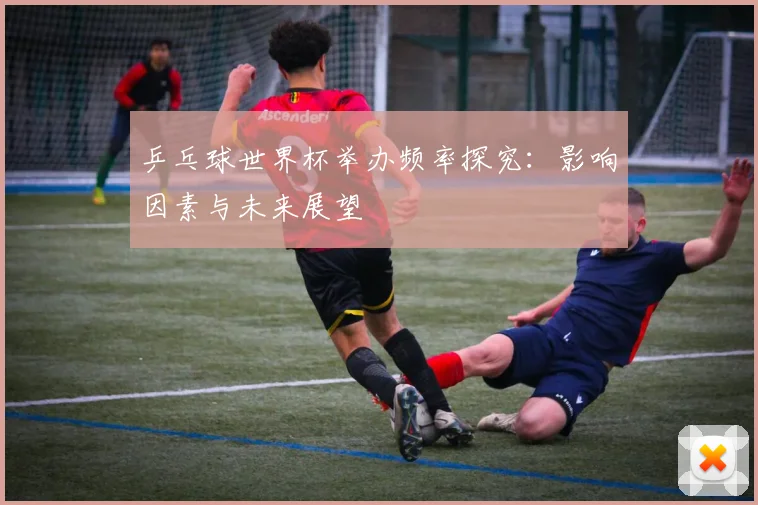乒乓球世界杯举办频率探究：影响因素与未来展望