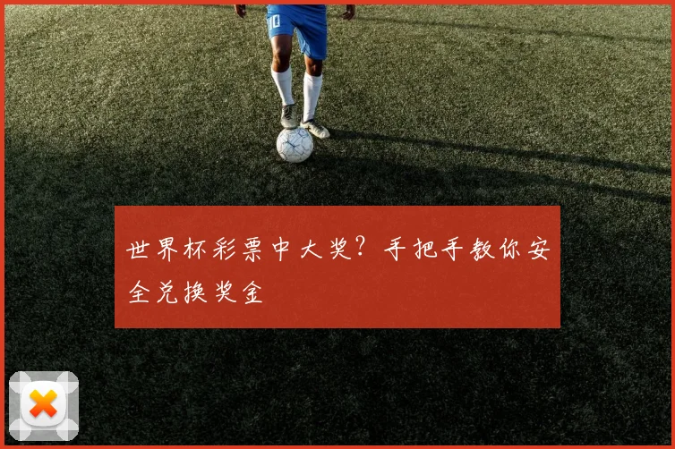 世界杯彩票中大奖？手把手教你安全兑换奖金